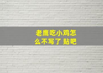 老鹰吃小鸡怎么不写了 贴吧